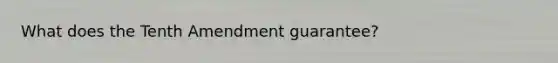 What does the Tenth Amendment guarantee?