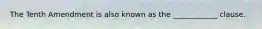 The Tenth Amendment is also known as the ____________ clause.