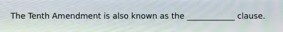 The Tenth Amendment is also known as the ____________ clause.
