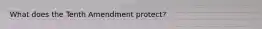 What does the Tenth Amendment protect?