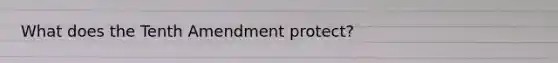 What does the Tenth Amendment protect?