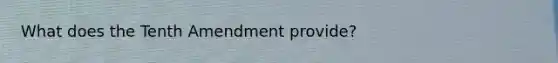 What does the Tenth Amendment provide?