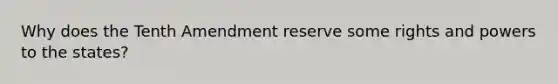 Why does the Tenth Amendment reserve some rights and powers to the states?