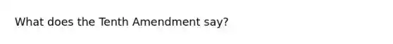 What does the Tenth Amendment say?