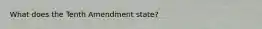 What does the Tenth Amendment state?