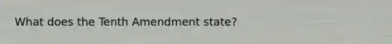 What does the Tenth Amendment state?