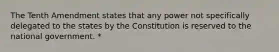 The Tenth Amendment states that any power not specifically delegated to the states by the Constitution is reserved to the national government. *