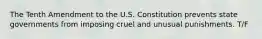 The Tenth Amendment to the U.S. Constitution prevents state governments from imposing cruel and unusual punishments. T/F