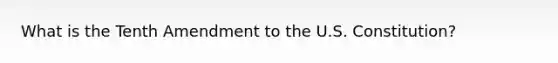 What is the Tenth Amendment to the U.S. Constitution?