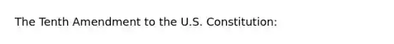 The Tenth Amendment to the U.S. Constitution: