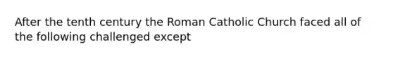 After the tenth century the Roman Catholic Church faced all of the following challenged except