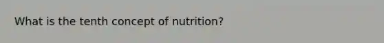 What is the tenth concept of nutrition?