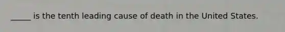 _____ is the tenth leading cause of death in the United States.