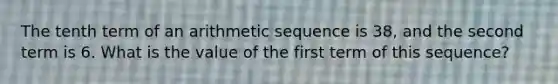 The tenth term of an arithmetic sequence is 38, and the second term is 6. What is the value of the first term of this sequence?