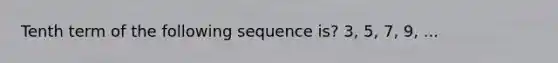 Tenth term of the following sequence is? 3, 5, 7, 9, ...