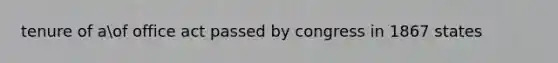 tenure of aof office act passed by congress in 1867 states