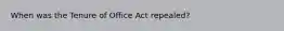 When was the Tenure of Office Act repealed?