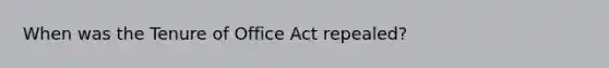 When was the Tenure of Office Act repealed?