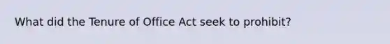 What did the Tenure of Office Act seek to prohibit?