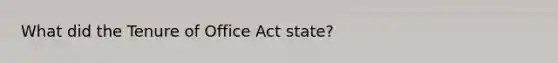 What did the Tenure of Office Act state?