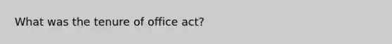 What was the tenure of office act?