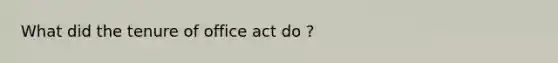 What did the tenure of office act do ?