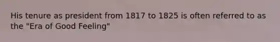 His tenure as president from 1817 to 1825 is often referred to as the "Era of Good Feeling"