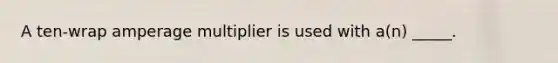 A ten-wrap amperage multiplier is used with a(n) _____.