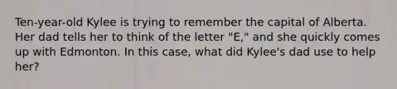 Ten-year-old Kylee is trying to remember the capital of Alberta. Her dad tells her to think of the letter "E," and she quickly comes up with Edmonton. In this case, what did Kylee's dad use to help her?