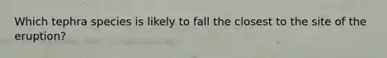 Which tephra species is likely to fall the closest to the site of the eruption?