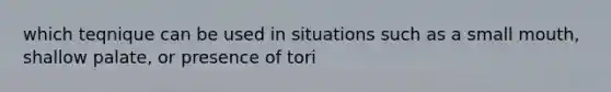 which teqnique can be used in situations such as a small mouth, shallow palate, or presence of tori