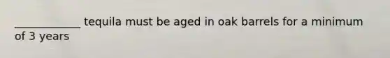 ____________ tequila must be aged in oak barrels for a minimum of 3 years