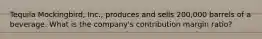 Tequila Mockingbird, Inc., produces and sells 200,000 barrels of a beverage. What is the company's contribution margin ratio?