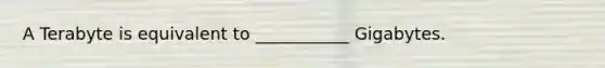A Terabyte is equivalent to ___________ Gigabytes.