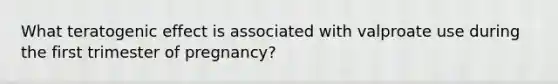 What teratogenic effect is associated with valproate use during the first trimester of pregnancy?