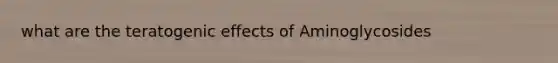 what are the teratogenic effects of Aminoglycosides