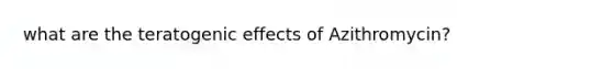 what are the teratogenic effects of Azithromycin?