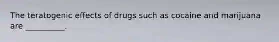 The teratogenic effects of drugs such as cocaine and marijuana are __________.