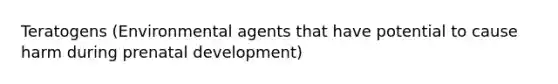 Teratogens (Environmental agents that have potential to cause harm during prenatal development)