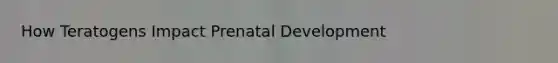 How Teratogens Impact Prenatal Development