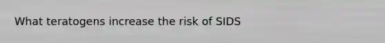 What teratogens increase the risk of SIDS