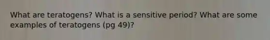 What are teratogens? What is a sensitive period? What are some examples of teratogens (pg 49)?