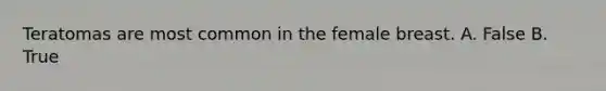 Teratomas are most common in the female breast. A. False B. True