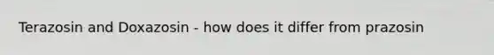 Terazosin and Doxazosin - how does it differ from prazosin