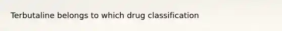 Terbutaline belongs to which drug classification