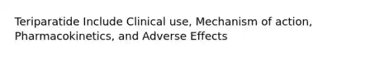 Teriparatide Include Clinical use, Mechanism of action, Pharmacokinetics, and Adverse Effects