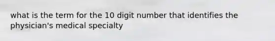 what is the term for the 10 digit number that identifies the physician's medical specialty