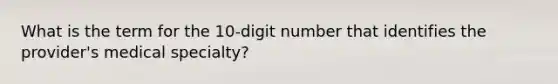 What is the term for the 10-digit number that identifies the provider's medical specialty?