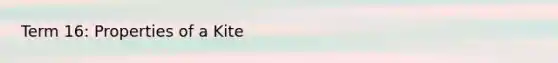 Term 16: <a href='https://www.questionai.com/knowledge/kJndXqM4rh-properties-of-a-kite' class='anchor-knowledge'>properties of a kite</a>