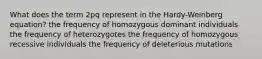 What does the term 2pq represent in the Hardy-Weinberg equation? the frequency of homozygous dominant individuals the frequency of heterozygotes the frequency of homozygous recessive individuals the frequency of deleterious mutations